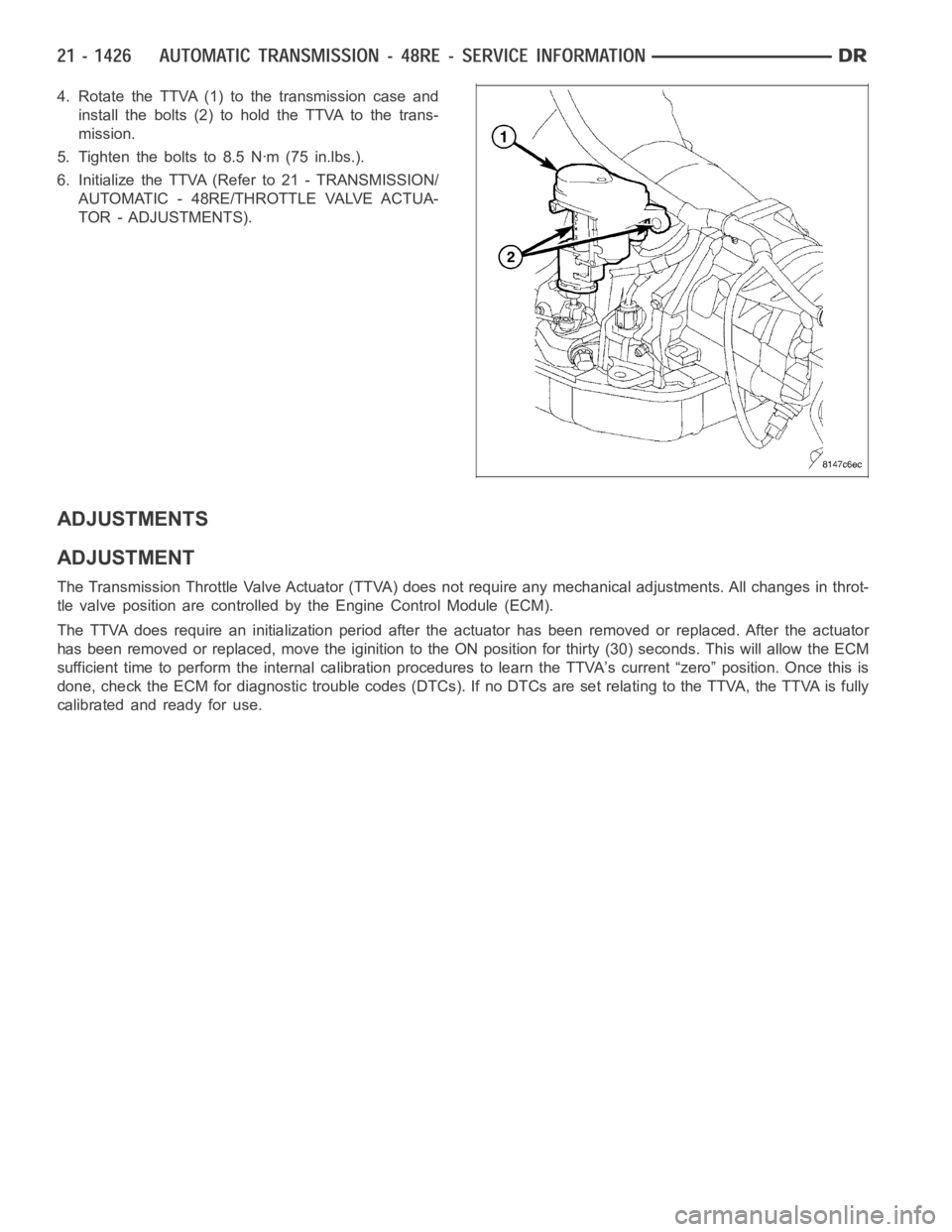 DODGE RAM SRT-10 2006  Service Repair Manual 4. Rotate the TTVA (1) to the transmission case and
install the bolts (2) to hold the TTVA to the trans-
mission.
5. Tighten the bolts to 8.5 Nꞏm (75 in.lbs.).
6. Initialize the TTVA (Refer to 21 - 