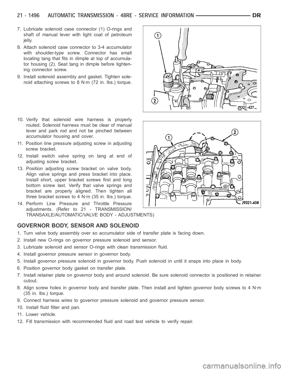 DODGE RAM SRT-10 2006 Service Repair Manual 7. Lubricate solenoid case connector (1) O-rings and
shaft of manual lever with light coat of petroleum
jelly.
8. Attach solenoid case connector to 3-4 accumulator
with shoulder-type screw. Connector DODGE RAM SRT-10 2006 Service Repair Manual 7. Lubricate solenoid case connector (1) O-rings and
shaft of manual lever with light coat of petroleum
jelly.
8. Attach solenoid case connector to 3-4 accumulator
with shoulder-type screw. Connector