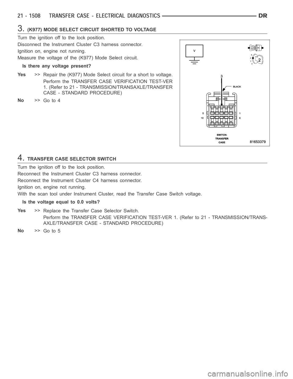DODGE RAM SRT-10 2006  Service Repair Manual 3.(K977) MODE SELECT CIRCUIT SHORTED TO VOLTAGE
Turn the ignition off to the lock position.
Disconnect the Instrument Cluster C3 harness connector.
Ignition on, engine not running.
Measure the voltage