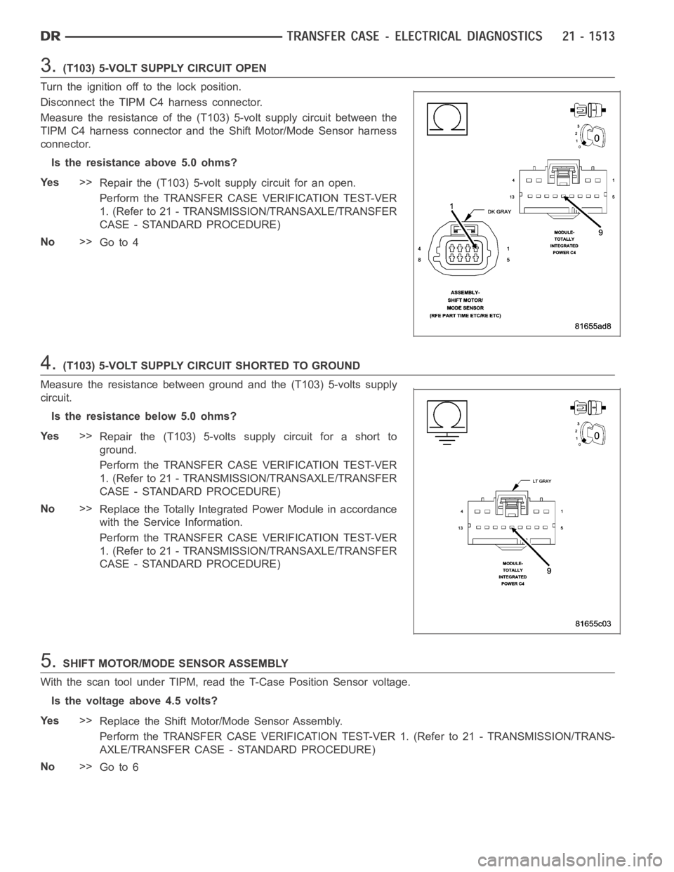 DODGE RAM SRT-10 2006 Service Repair Manual 3.(T103) 5-VOLT SUPPLY CIRCUIT OPEN
Turn the ignition off to the lock position.
Disconnect the TIPM C4 harness connector.
Measure the resistance of the (T103) 5-volt supply circuit between the
TIPM C4 DODGE RAM SRT-10 2006 Service Repair Manual 3.(T103) 5-VOLT SUPPLY CIRCUIT OPEN
Turn the ignition off to the lock position.
Disconnect the TIPM C4 harness connector.
Measure the resistance of the (T103) 5-volt supply circuit between the
TIPM C4