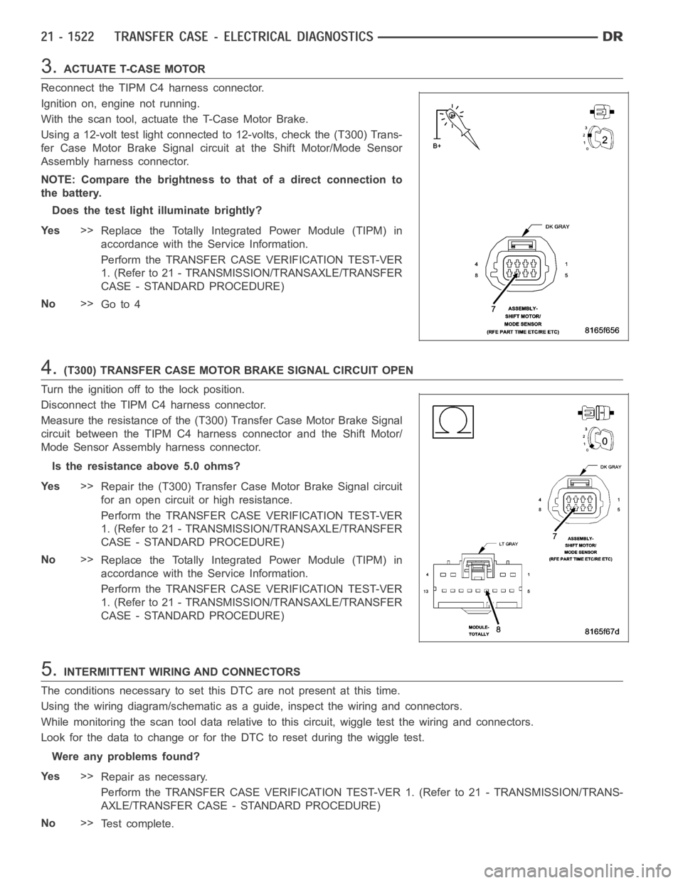 DODGE RAM SRT-10 2006  Service Repair Manual 3.ACTUATE T-CASE MOTOR
Reconnect the TIPM C4 harness connector.
Ignition on, engine not running.
With the scan tool, actuate the T-Case Motor Brake.
Using a 12-volt test light connected to 12-volts, c