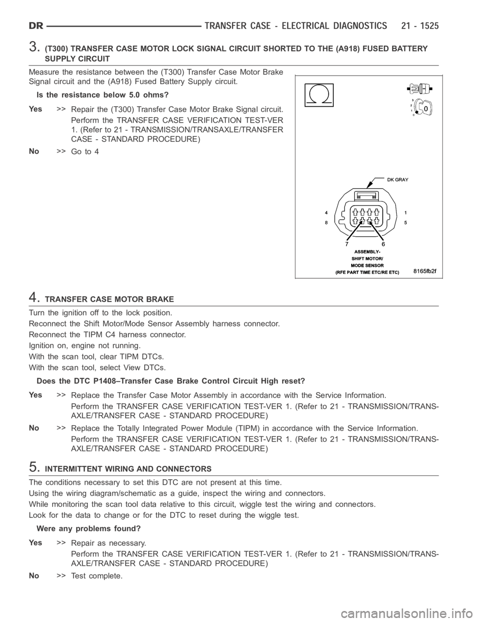DODGE RAM SRT-10 2006 Service Repair Manual 3.(T300) TRANSFER CASE MOTOR LOCK SIGNAL CIRCUIT SHORTED TO THE (A918) FUSEDBATTERY
SUPPLY CIRCUIT
Measure the resistance between the (T300) Transfer Case Motor Brake
Signal circuit and the (A918) Fus DODGE RAM SRT-10 2006 Service Repair Manual 3.(T300) TRANSFER CASE MOTOR LOCK SIGNAL CIRCUIT SHORTED TO THE (A918) FUSEDBATTERY
SUPPLY CIRCUIT
Measure the resistance between the (T300) Transfer Case Motor Brake
Signal circuit and the (A918) Fus