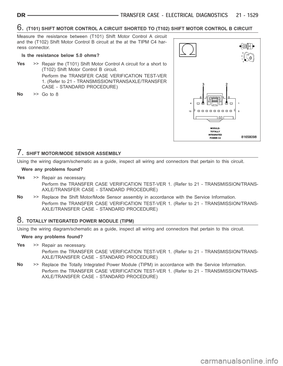 DODGE RAM SRT-10 2006 Service Repair Manual 6.(T101) SHIFT MOTOR CONTROL A CIRCUIT SHORTED TO (T102) SHIFT MOTOR CONTROLB CIRCUIT
Measure the resistance between (T101) Shift Motor Control A circuit
and the (T102) Shift Motor Control B circuit a DODGE RAM SRT-10 2006 Service Repair Manual 6.(T101) SHIFT MOTOR CONTROL A CIRCUIT SHORTED TO (T102) SHIFT MOTOR CONTROLB CIRCUIT
Measure the resistance between (T101) Shift Motor Control A circuit
and the (T102) Shift Motor Control B circuit a