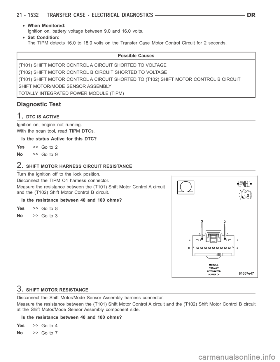 DODGE RAM SRT-10 2006 Service Repair Manual When Monitored:
Ignition on, battery voltage between 9.0 and 16.0 volts.
Set Condition:
The TIPM detects 16.0 to 18.0 volts on the Transfer Case Motor Control Circuit for 2 seconds.
Possible Causes
(T DODGE RAM SRT-10 2006 Service Repair Manual When Monitored:
Ignition on, battery voltage between 9.0 and 16.0 volts.
Set Condition:
The TIPM detects 16.0 to 18.0 volts on the Transfer Case Motor Control Circuit for 2 seconds.
Possible Causes
(T