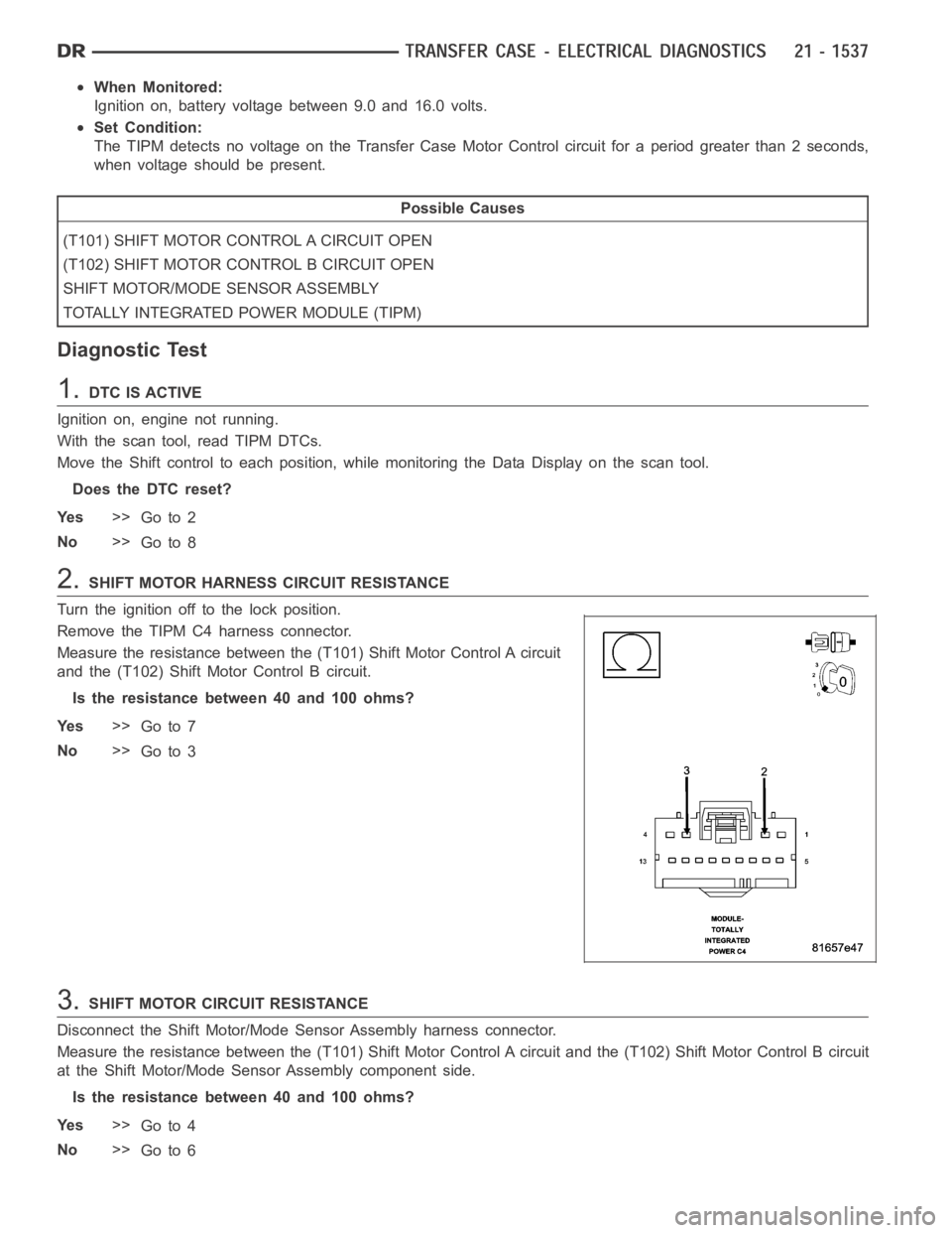 DODGE RAM SRT-10 2006 Service Repair Manual When Monitored:
Ignition on, battery voltage between 9.0 and 16.0 volts.
Set Condition:
The TIPM detects no voltage on the Transfer Case Motor Control circuit for aperiod greater than 2 seconds,
when DODGE RAM SRT-10 2006 Service Repair Manual When Monitored:
Ignition on, battery voltage between 9.0 and 16.0 volts.
Set Condition:
The TIPM detects no voltage on the Transfer Case Motor Control circuit for aperiod greater than 2 seconds,
when