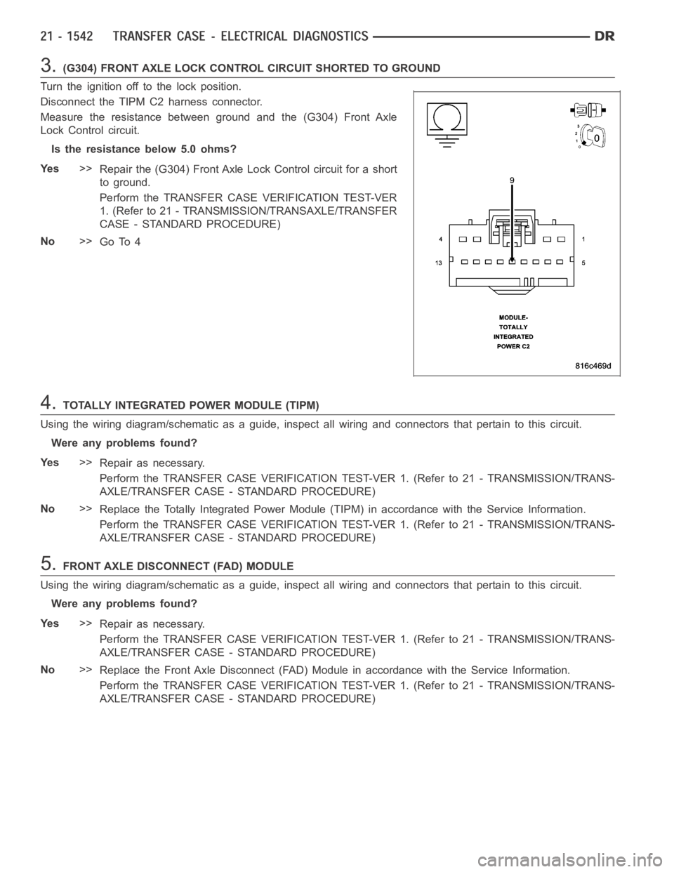 DODGE RAM SRT-10 2006  Service Repair Manual 3.(G304) FRONT AXLE LOCK CONTROL CIRCUIT SHORTED TO GROUND
Turn the ignition off to the lock position.
Disconnect the TIPM C2 harness connector.
Measure the resistance between ground and the (G304) Fr