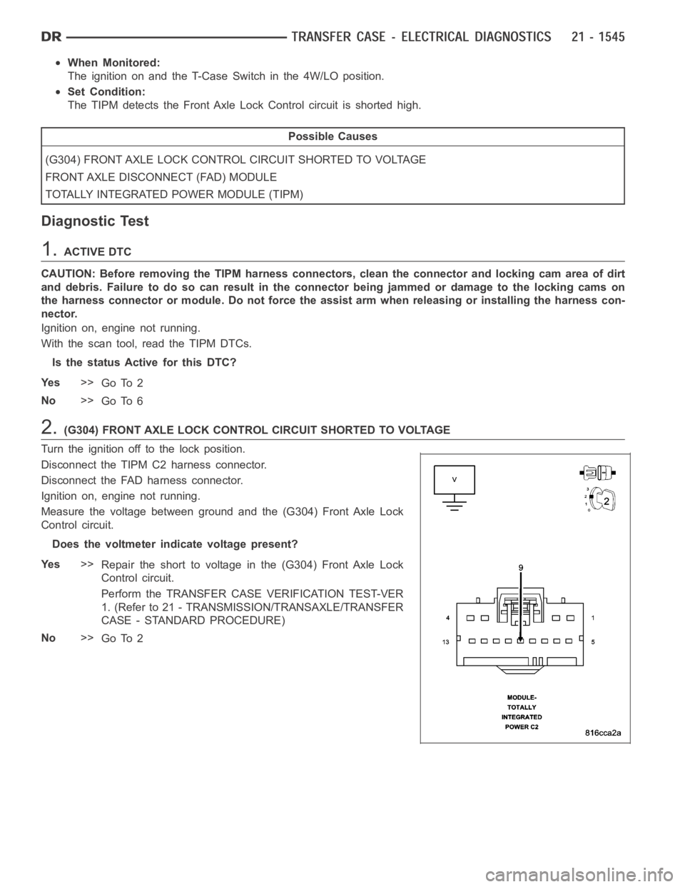 DODGE RAM SRT-10 2006  Service Repair Manual When Monitored:
The ignition on and the T-Case Switch in the 4W/LO position.
Set Condition:
The TIPM detects the Front Axle Lock Control circuit is shorted high.
Possible Causes
(G304) FRONT AXLE LOCK