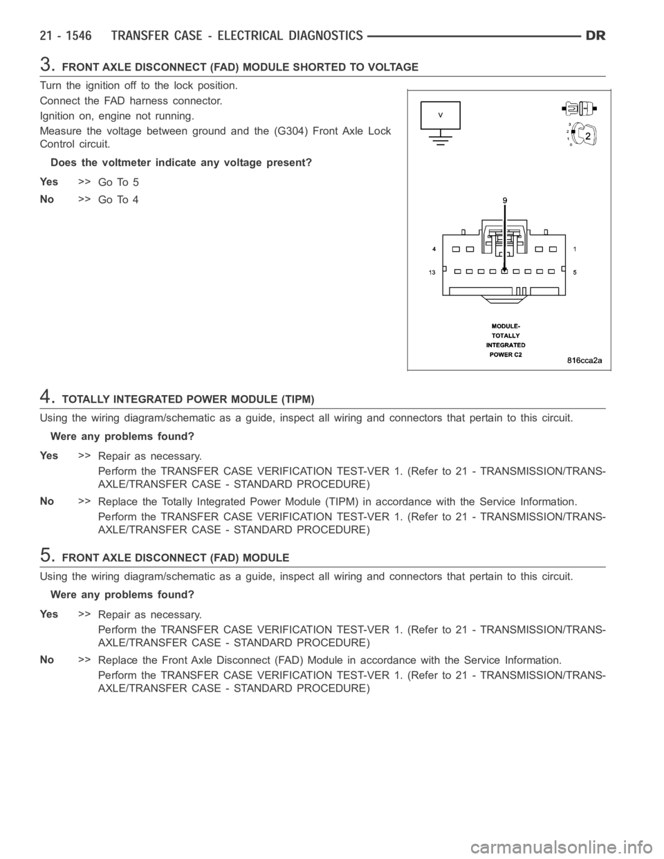 DODGE RAM SRT-10 2006  Service Repair Manual 3.FRONT AXLE DISCONNECT (FAD) MODULE SHORTED TO VOLTAGE
Turn the ignition off to the lock position.
Connect the FAD harness connector.
Ignition on, engine not running.
Measure the voltage between grou