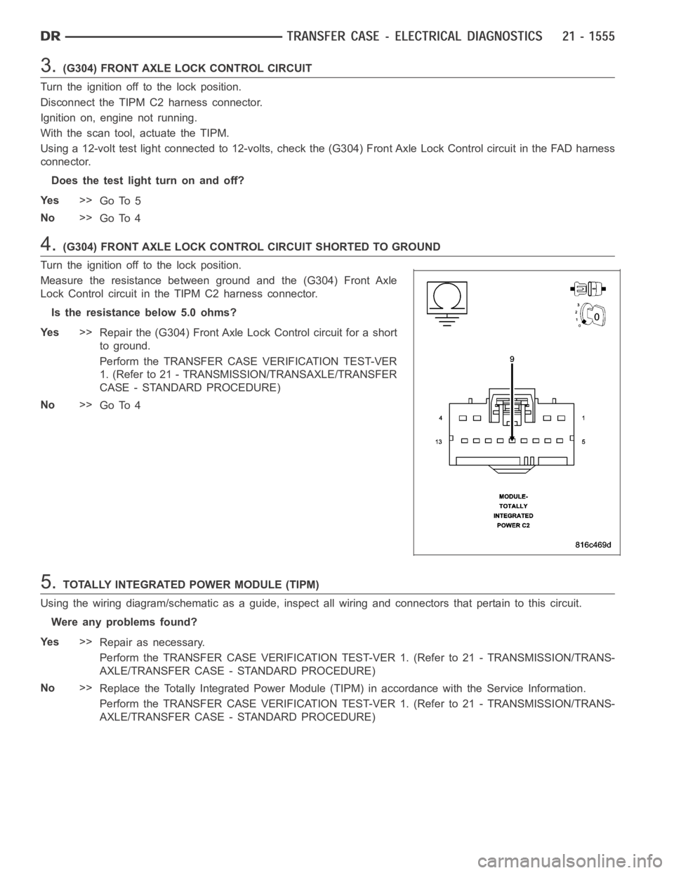 DODGE RAM SRT-10 2006  Service Repair Manual 3.(G304) FRONT AXLE LOCK CONTROL CIRCUIT
Turn the ignition off to the lock position.
Disconnect the TIPM C2 harness connector.
Ignition on, engine not running.
With the scan tool, actuate the TIPM.
Us