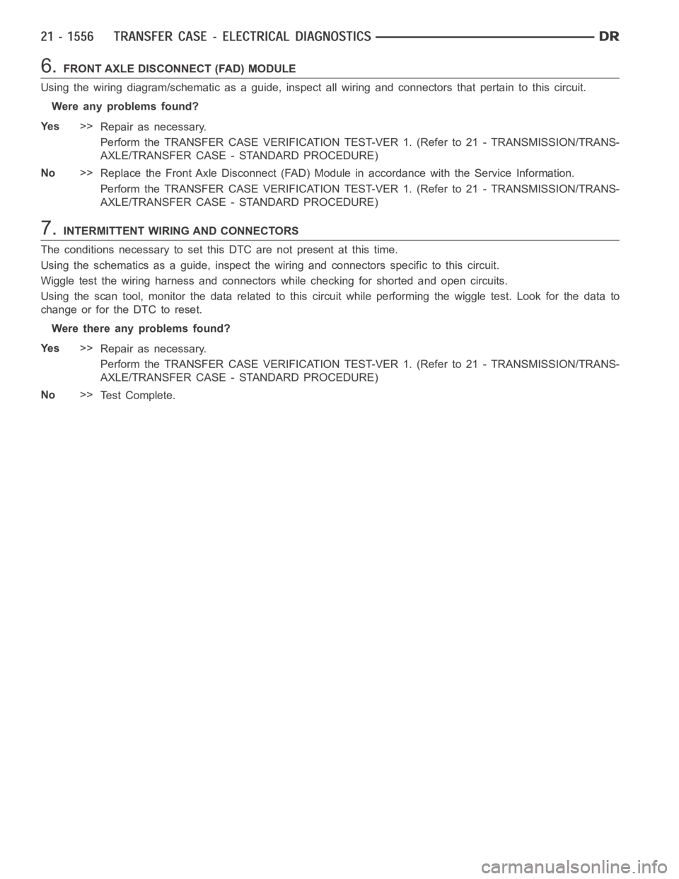 DODGE RAM SRT-10 2006  Service Repair Manual 6.FRONT AXLE DISCONNECT (FAD) MODULE
Using the wiring diagram/schematic as a guide, inspect all wiring and connectors that pertain to this circuit.
Were any problems found?
Ye s>>
Repair as necessary.