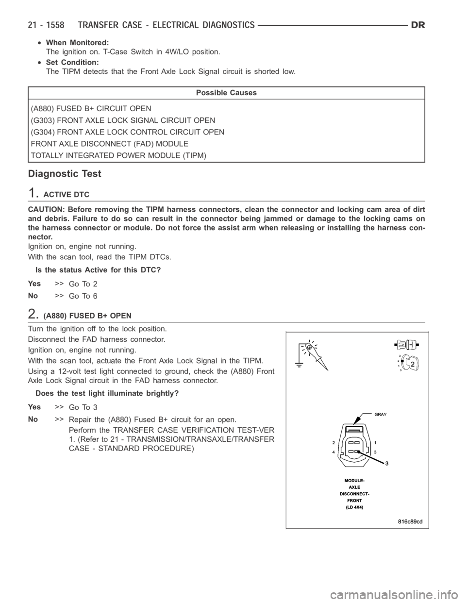 DODGE RAM SRT-10 2006  Service Repair Manual When Monitored:
The ignition on. T-Case Switch in 4W/LO position.
Set Condition:
The TIPM detects that the Front Axle Lock Signal circuit is shorted low.
Possible Causes
(A880) FUSED B+ CIRCUIT OPEN
(
