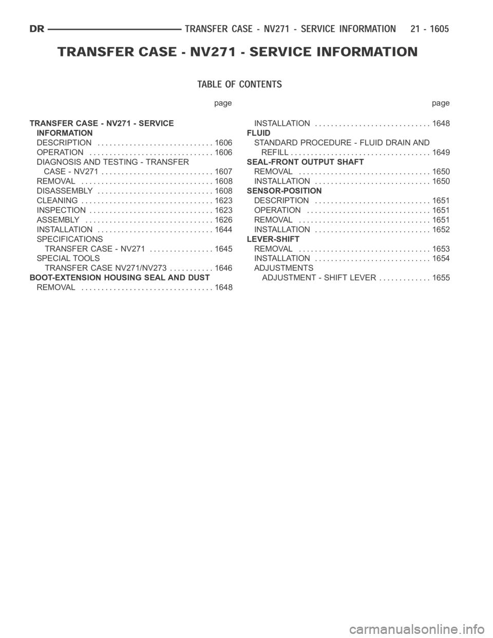 DODGE RAM SRT-10 2006 Service Repair Manual page page
TRANSFER CASE - NV271 - SERVICE
INFORMATION
DESCRIPTION ............................. 1606
OPERATION ............................... 1606
DIAGNOSIS AND TESTING - TRANSFER
CASE - NV271 ...... DODGE RAM SRT-10 2006 Service Repair Manual page page
TRANSFER CASE - NV271 - SERVICE
INFORMATION
DESCRIPTION ............................. 1606
OPERATION ............................... 1606
DIAGNOSIS AND TESTING - TRANSFER
CASE - NV271 ......