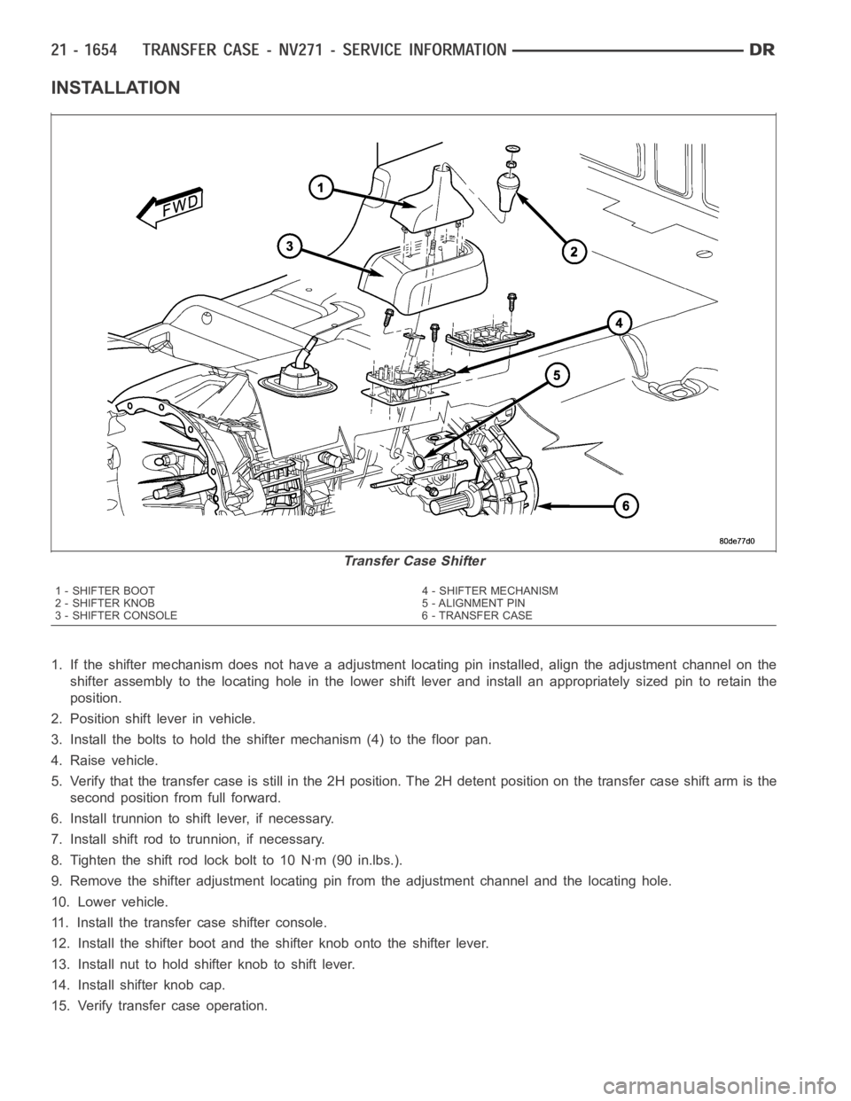 DODGE RAM SRT-10 2006 Service Repair Manual INSTALLATION
1. If the shifter mechanism does not have a adjustment locating pin installed, align the adjustment channel on the
shifter assembly to the locating hole in the lower shift lever and insta DODGE RAM SRT-10 2006 Service Repair Manual INSTALLATION
1. If the shifter mechanism does not have a adjustment locating pin installed, align the adjustment channel on the
shifter assembly to the locating hole in the lower shift lever and insta