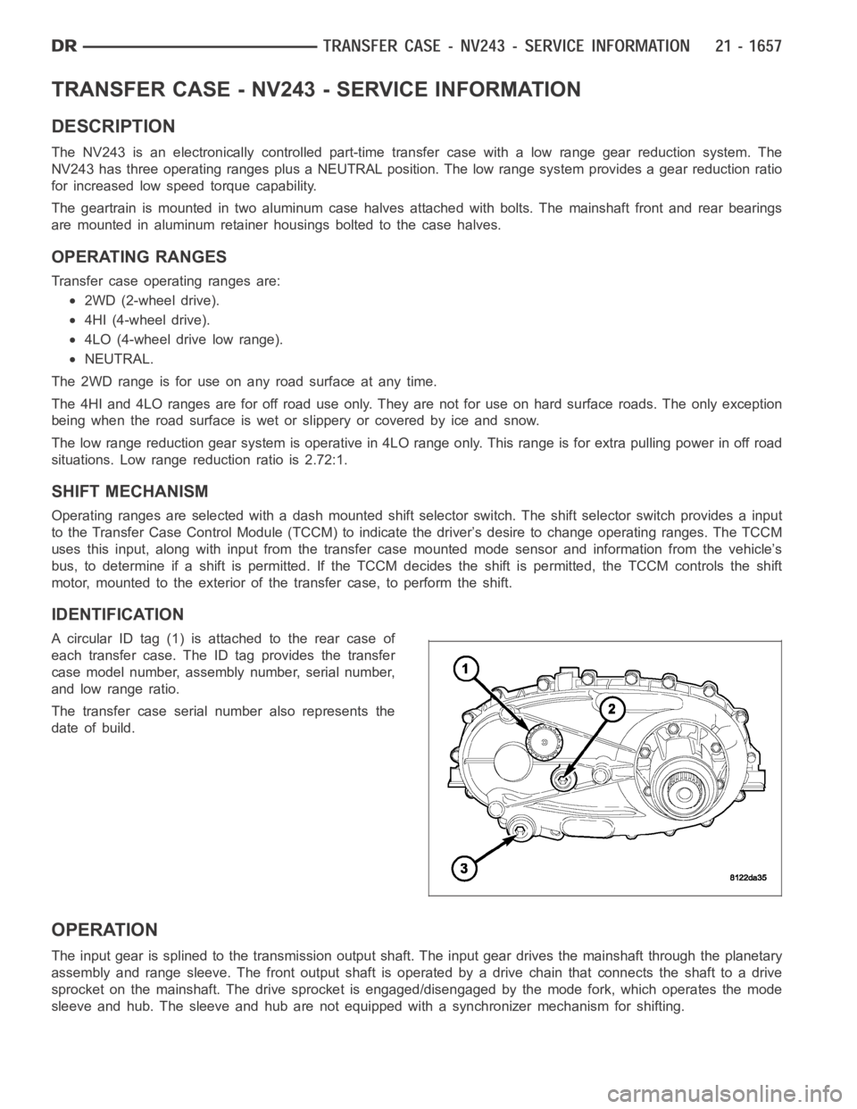 DODGE RAM SRT-10 2006 Service Repair Manual TRANSFER CASE - NV243 - SERVICE INFORMATION
DESCRIPTION
The NV243 is an electronically controlled part-time transfer case with a low range gear reduction system. The
NV243 has three operating ranges p DODGE RAM SRT-10 2006 Service Repair Manual TRANSFER CASE - NV243 - SERVICE INFORMATION
DESCRIPTION
The NV243 is an electronically controlled part-time transfer case with a low range gear reduction system. The
NV243 has three operating ranges p