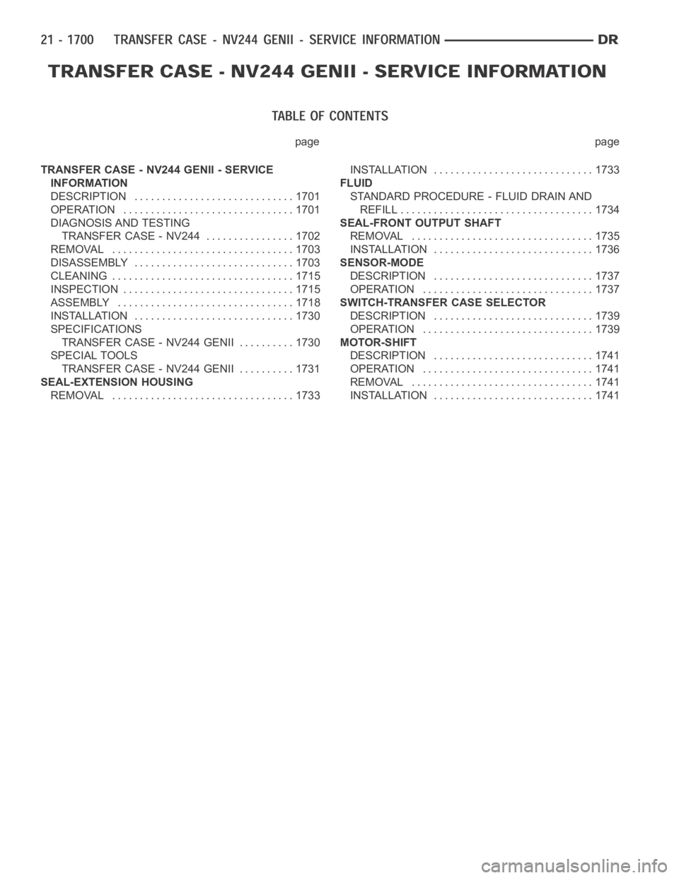 DODGE RAM SRT-10 2006 Service Repair Manual page page
TRANSFER CASE - NV244 GENII - SERVICE
INFORMATION
DESCRIPTION ............................. 1701
OPERATION ............................... 1701
DIAGNOSIS AND TESTING
TRANSFER CASE - NV244 .. DODGE RAM SRT-10 2006 Service Repair Manual page page
TRANSFER CASE - NV244 GENII - SERVICE
INFORMATION
DESCRIPTION ............................. 1701
OPERATION ............................... 1701
DIAGNOSIS AND TESTING
TRANSFER CASE - NV244 ..