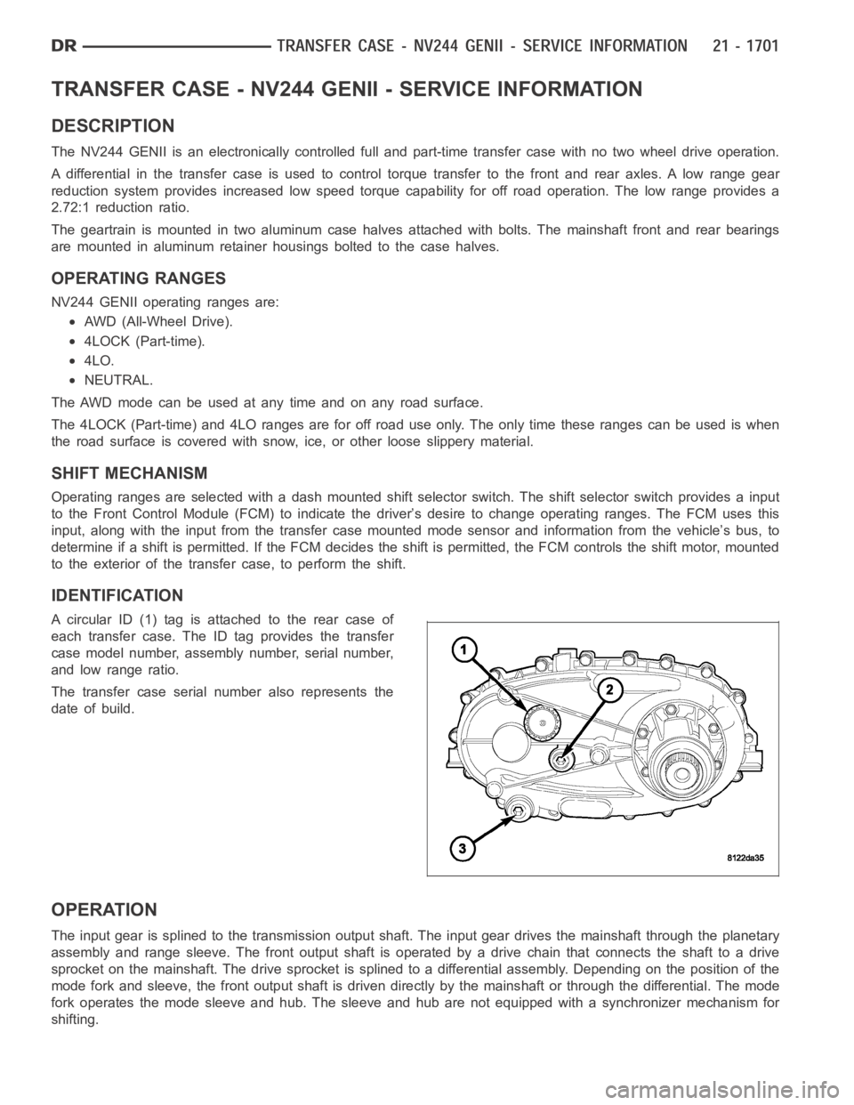 DODGE RAM SRT-10 2006 Service Repair Manual TRANSFER CASE - NV244 GENII - SERVICE INFORMATION
DESCRIPTION
The NV244 GENII is an electronically controlled full and part-time transfer case with no two wheel drive operation.
A differential in the DODGE RAM SRT-10 2006 Service Repair Manual TRANSFER CASE - NV244 GENII - SERVICE INFORMATION
DESCRIPTION
The NV244 GENII is an electronically controlled full and part-time transfer case with no two wheel drive operation.
A differential in the