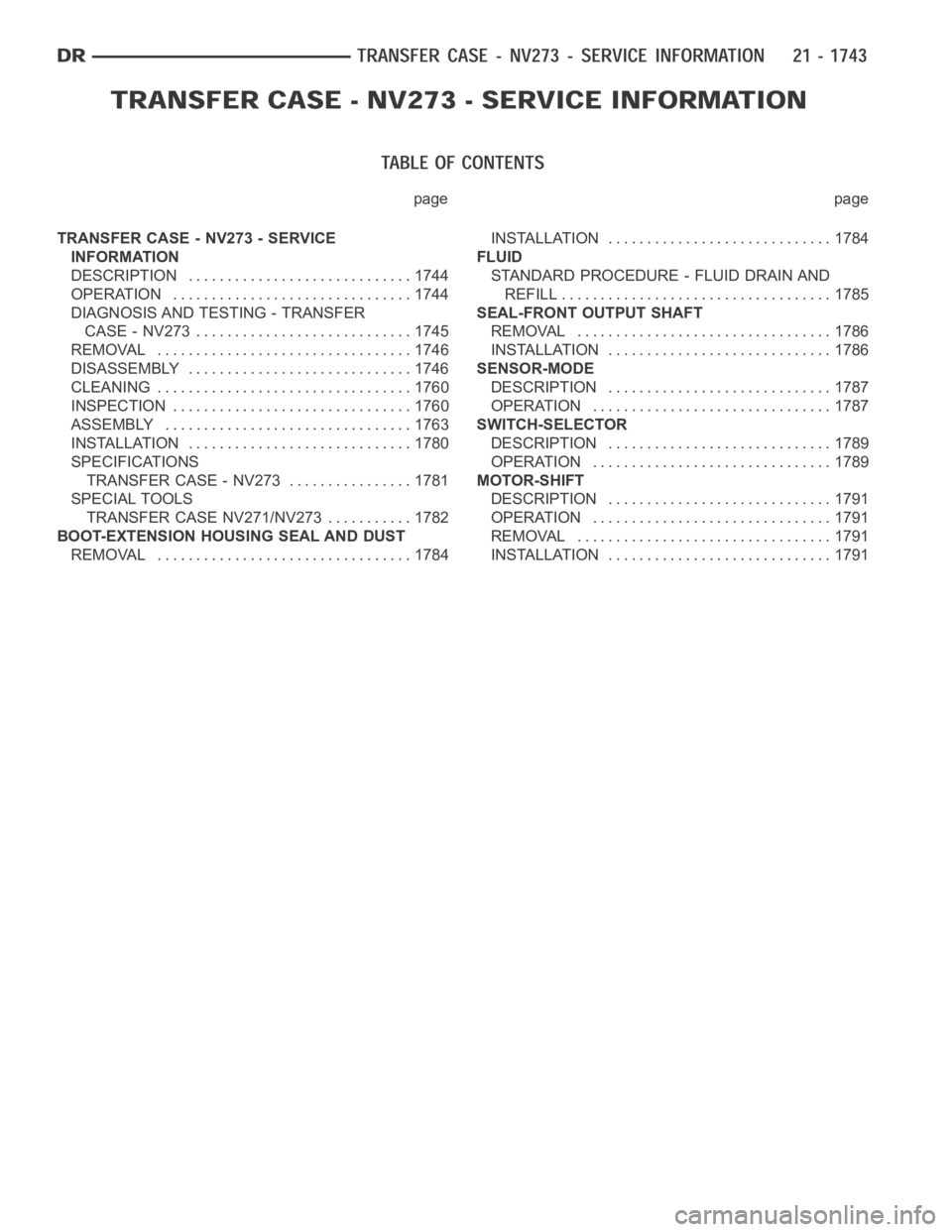 DODGE RAM SRT-10 2006 Service Repair Manual page page
TRANSFER CASE - NV273 - SERVICE
INFORMATION
DESCRIPTION ............................. 1744
OPERATION ............................... 1744
DIAGNOSIS AND TESTING - TRANSFER
CASE - NV273 ...... DODGE RAM SRT-10 2006 Service Repair Manual page page
TRANSFER CASE - NV273 - SERVICE
INFORMATION
DESCRIPTION ............................. 1744
OPERATION ............................... 1744
DIAGNOSIS AND TESTING - TRANSFER
CASE - NV273 ......