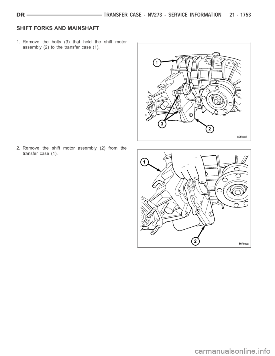 DODGE RAM SRT-10 2006  Service Repair Manual SHIFT FORKS AND MAINSHAFT
1. Remove the bolts (3) that hold the shift motor
assembly (2) to the transfer case (1).
2. Remove the shift motor assembly (2) from the
transfer case (1). 