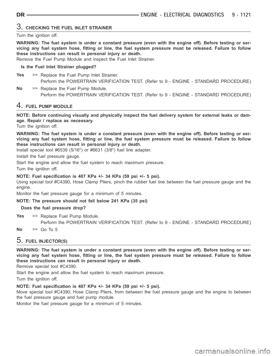 DODGE RAM SRT-10 2006  Service Repair Manual 3.CHECKING THE FUEL INLET STRAINER
Turn the ignition off.
WARNING: The fuel system is under a constant pressure (even with the engineoff). Before testing or ser-
vicing any fuel system hose, fitting o
