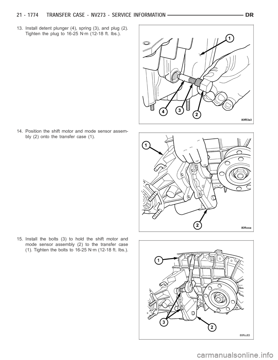 DODGE RAM SRT-10 2006 Service Repair Manual 13. Install detent plunger (4), spring (3), and plug (2).
Tighten the plug to 16-25 Nꞏm (12-18 ft. lbs.).
14. Position the shift motor and mode sensor assem-
bly (2) onto the transfer case (1).
15. DODGE RAM SRT-10 2006 Service Repair Manual 13. Install detent plunger (4), spring (3), and plug (2).
Tighten the plug to 16-25 Nꞏm (12-18 ft. lbs.).
14. Position the shift motor and mode sensor assem-
bly (2) onto the transfer case (1).
15.