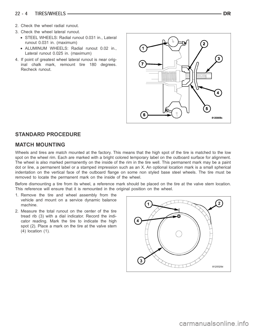 DODGE RAM SRT-10 2006  Service Repair Manual 2. Check the wheel radial runout.
3. Check the wheel lateral runout.
STEEL WHEELS: Radial runout 0.031 in., Lateral
runout 0.031 in. (maximum)
ALUMINUM WHEELS: Radial runout 0.02 in.,
Lateral runout 0