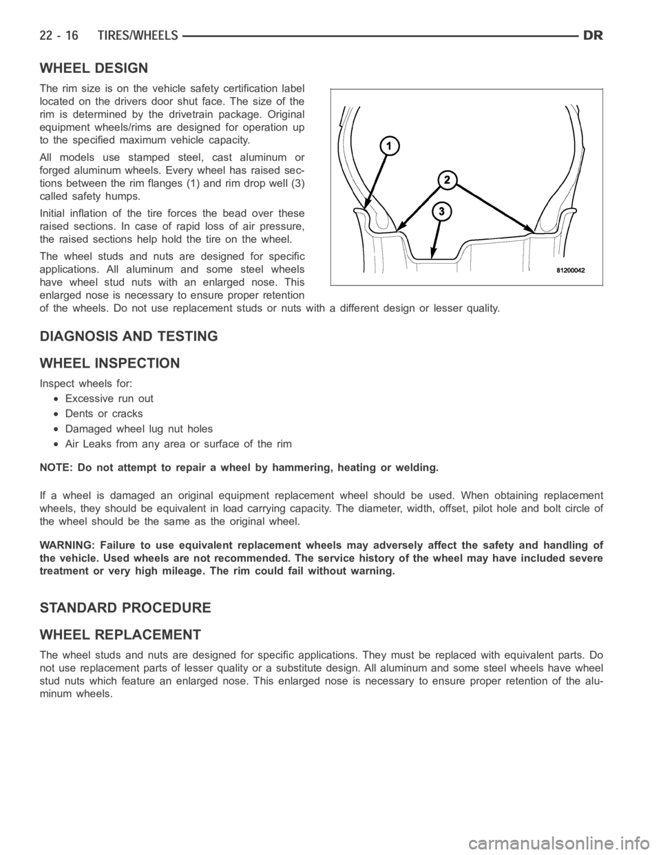 DODGE RAM SRT-10 2006  Service Repair Manual WHEEL DESIGN
The rim size is on the vehicle safety certification label
located on the drivers door shut face. The size of the
rim is determined by the drivetrain package. Original
equipment wheels/rim
