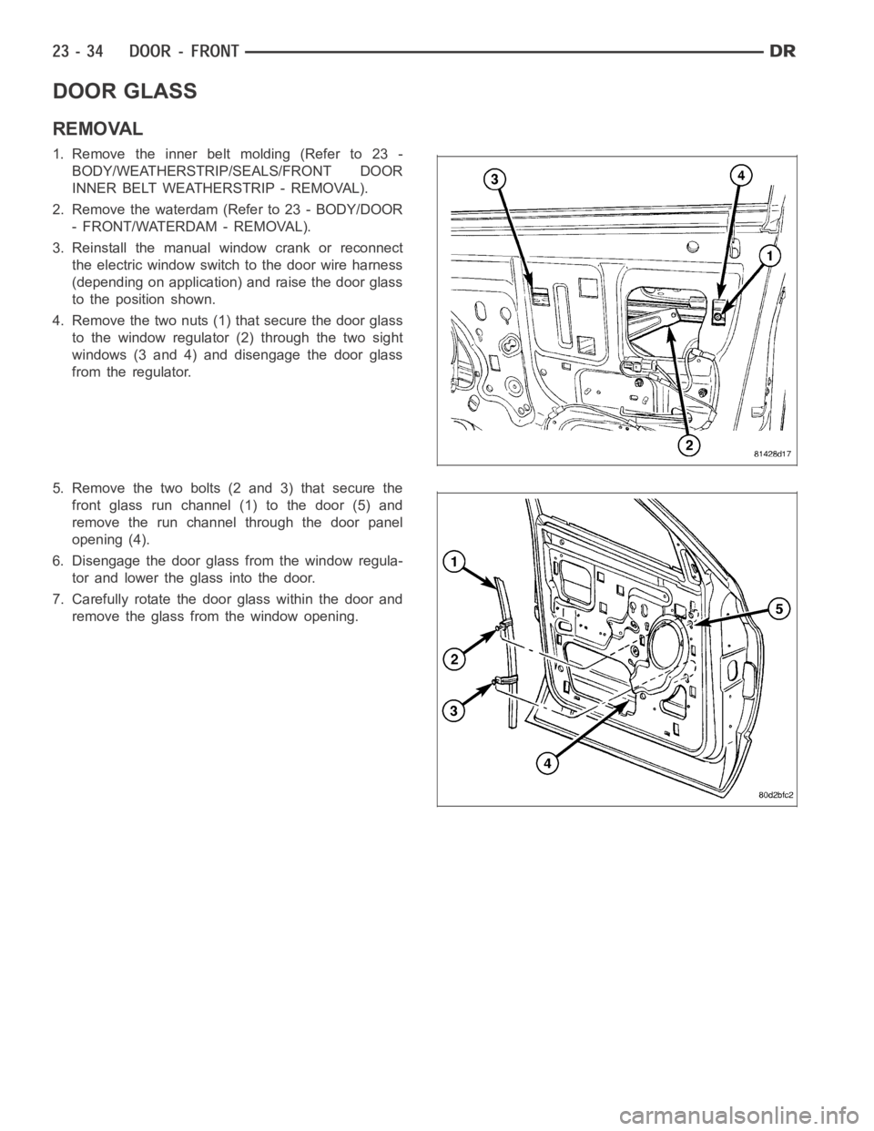 DODGE RAM SRT-10 2006 Service Repair Manual DOOR GLASS
REMOVAL
1. Remove the inner belt molding (Refer to 23 -
BODY/WEATHERSTRIP/SEALS/FRONT DOOR
INNER BELT WEATHERSTRIP - REMOVAL).
2. Remove the waterdam (Refer to 23 - BODY/DOOR
- FRONT/WATERD DODGE RAM SRT-10 2006 Service Repair Manual DOOR GLASS
REMOVAL
1. Remove the inner belt molding (Refer to 23 -
BODY/WEATHERSTRIP/SEALS/FRONT DOOR
INNER BELT WEATHERSTRIP - REMOVAL).
2. Remove the waterdam (Refer to 23 - BODY/DOOR
- FRONT/WATERD