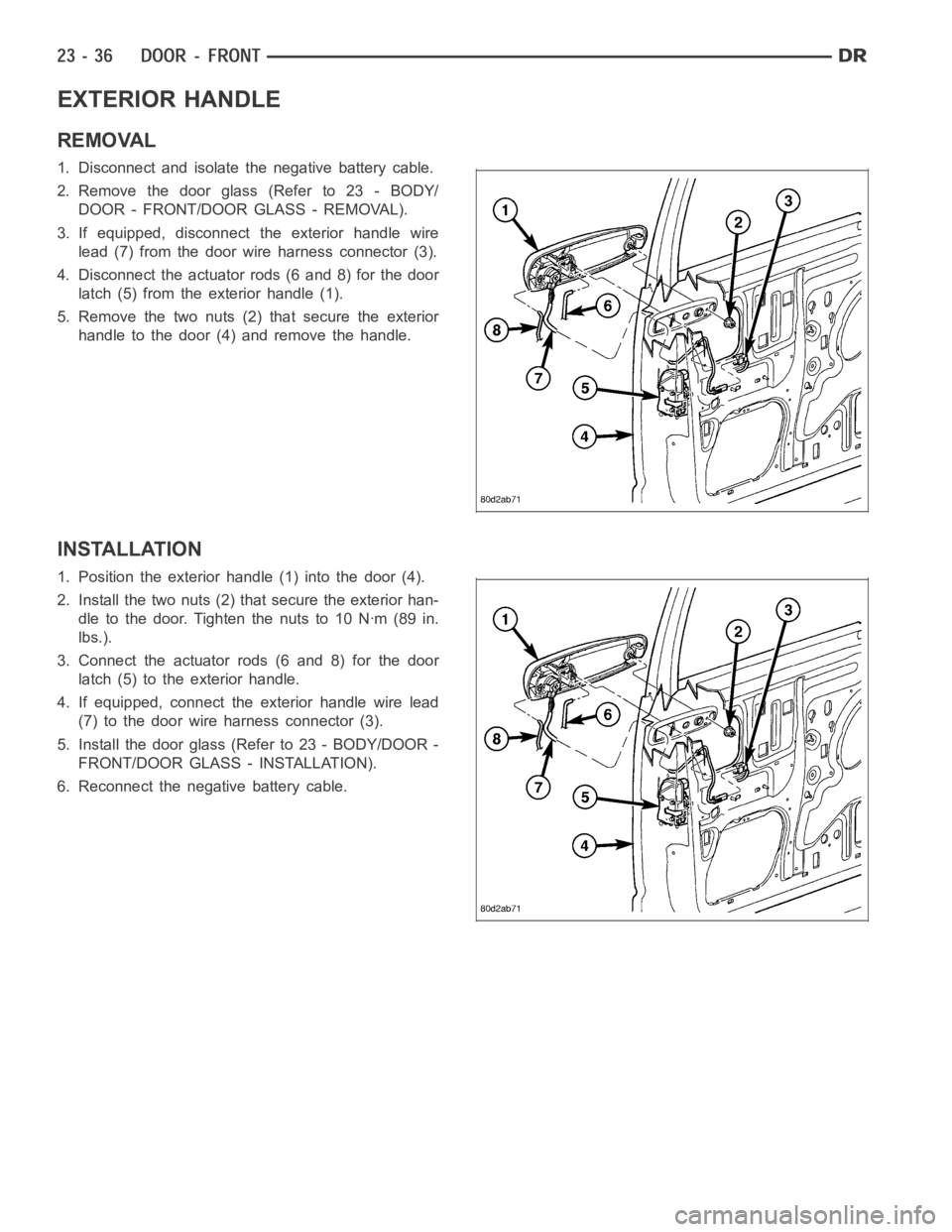 DODGE RAM SRT-10 2006 Service Repair Manual EXTERIOR HANDLE
REMOVAL
1. Disconnect and isolate the negative battery cable.
2. Remove the door glass (Refer to 23 - BODY/
DOOR - FRONT/DOOR GLASS - REMOVAL).
3. If equipped, disconnect the exterior DODGE RAM SRT-10 2006 Service Repair Manual EXTERIOR HANDLE
REMOVAL
1. Disconnect and isolate the negative battery cable.
2. Remove the door glass (Refer to 23 - BODY/
DOOR - FRONT/DOOR GLASS - REMOVAL).
3. If equipped, disconnect the exterior