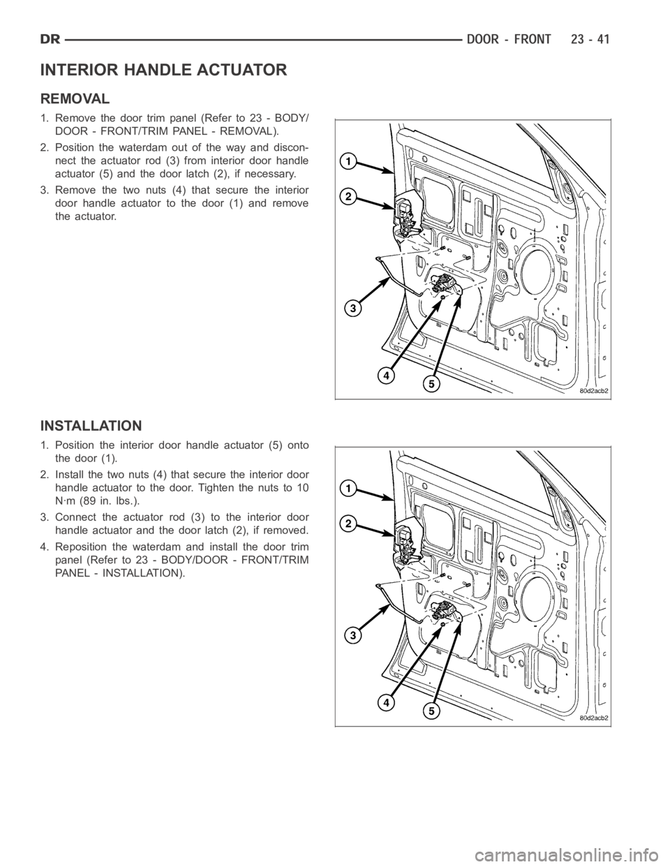DODGE RAM SRT-10 2006 Service Repair Manual INTERIOR HANDLE ACTUATOR
REMOVAL
1. Remove the door trim panel (Refer to 23 - BODY/
DOOR - FRONT/TRIM PANEL - REMOVAL).
2. Position the waterdam out of the way and discon-
nect the actuator rod (3) fr DODGE RAM SRT-10 2006 Service Repair Manual INTERIOR HANDLE ACTUATOR
REMOVAL
1. Remove the door trim panel (Refer to 23 - BODY/
DOOR - FRONT/TRIM PANEL - REMOVAL).
2. Position the waterdam out of the way and discon-
nect the actuator rod (3) fr