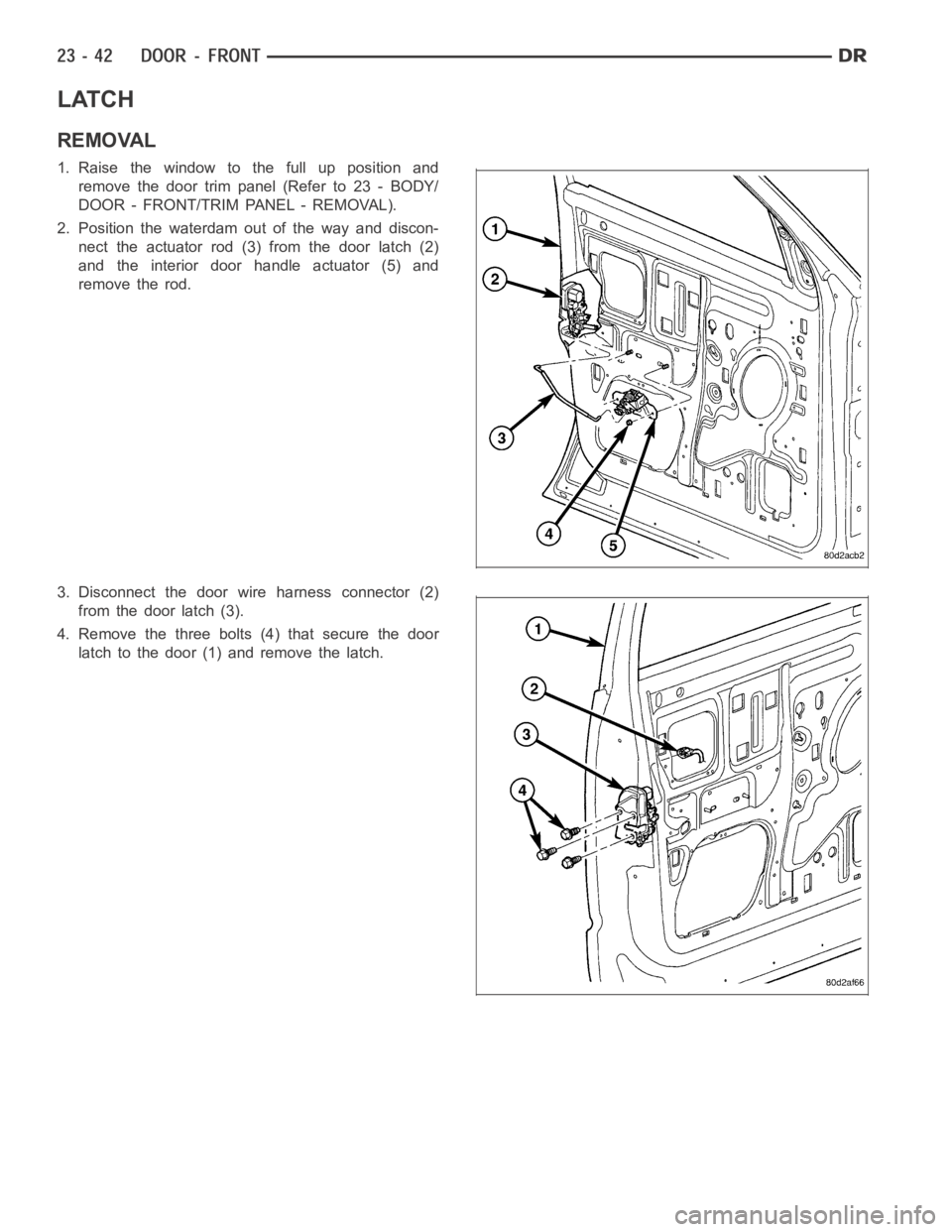 DODGE RAM SRT-10 2006 Service Repair Manual LATCH
REMOVAL
1. Raise the window to the full up position and
remove the door trim panel (Refer to 23 - BODY/
DOOR - FRONT/TRIM PANEL - REMOVAL).
2. Position the waterdam out of the way and discon-
ne DODGE RAM SRT-10 2006 Service Repair Manual LATCH
REMOVAL
1. Raise the window to the full up position and
remove the door trim panel (Refer to 23 - BODY/
DOOR - FRONT/TRIM PANEL - REMOVAL).
2. Position the waterdam out of the way and discon-
ne