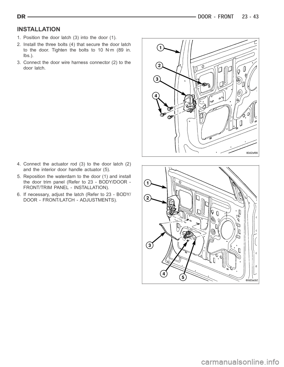 DODGE RAM SRT-10 2006 Service Repair Manual INSTALLATION
1. Position the door latch (3) into the door (1).
2. Install the three bolts (4) that secure the door latch
to the door. Tighten the bolts to 10 Nꞏm (89 in.
lbs.).
3. Connect the door w DODGE RAM SRT-10 2006 Service Repair Manual INSTALLATION
1. Position the door latch (3) into the door (1).
2. Install the three bolts (4) that secure the door latch
to the door. Tighten the bolts to 10 Nꞏm (89 in.
lbs.).
3. Connect the door w