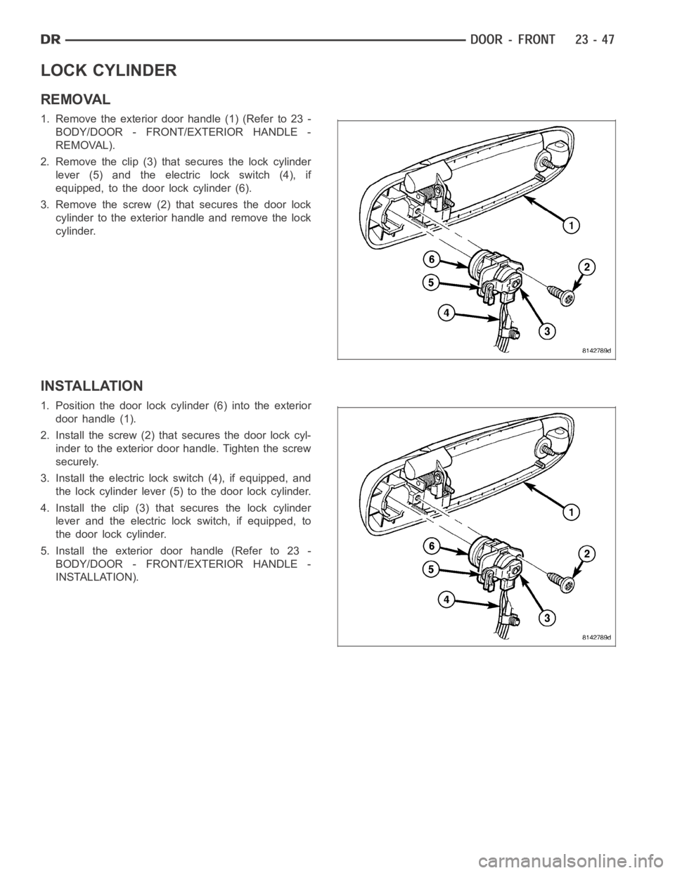 DODGE RAM SRT-10 2006 Service Repair Manual LOCK CYLINDER
REMOVAL
1. Remove the exterior door handle (1) (Refer to 23 -
BODY/DOOR - FRONT/EXTERIOR HANDLE -
REMOVAL).
2. Remove the clip (3) that secures the lock cylinder
lever (5) and the electr DODGE RAM SRT-10 2006 Service Repair Manual LOCK CYLINDER
REMOVAL
1. Remove the exterior door handle (1) (Refer to 23 -
BODY/DOOR - FRONT/EXTERIOR HANDLE -
REMOVAL).
2. Remove the clip (3) that secures the lock cylinder
lever (5) and the electr