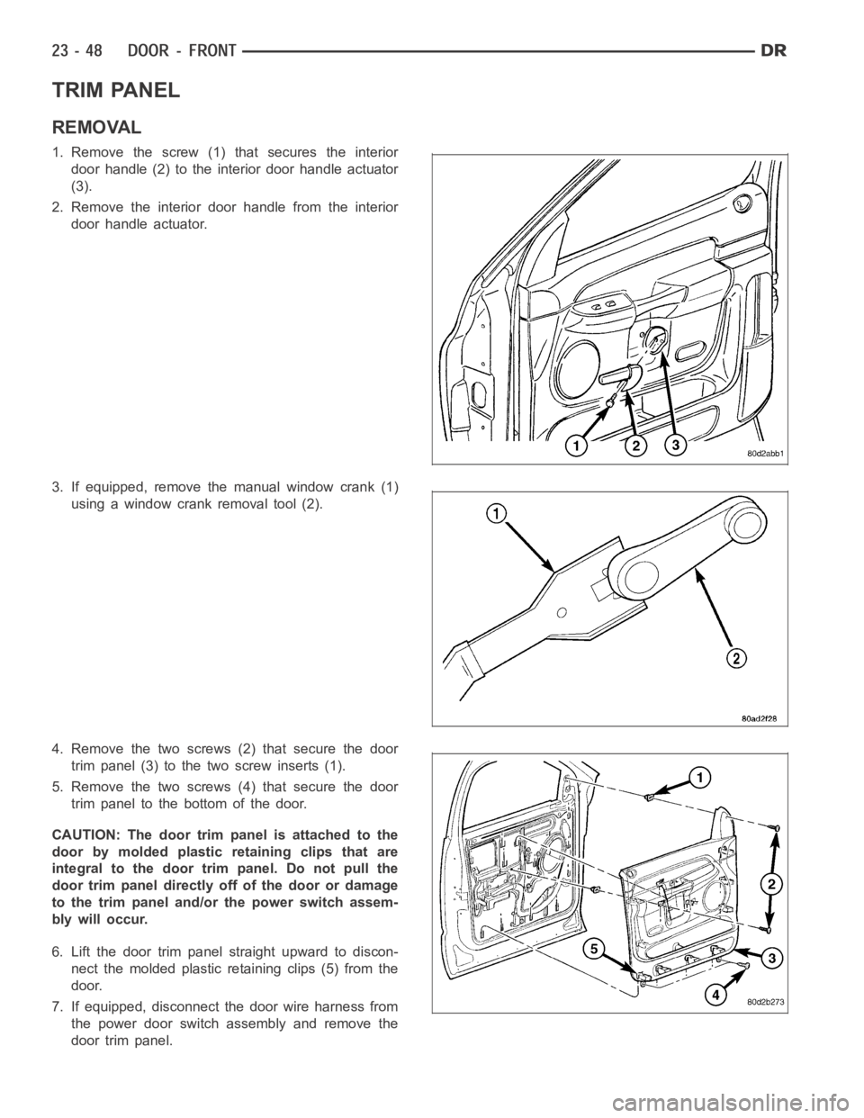 DODGE RAM SRT-10 2006 Service Repair Manual TRIM PANEL
REMOVAL
1. Remove the screw (1) that secures the interior
door handle (2) to the interior door handle actuator
(3).
2. Remove the interior door handle from the interior
door handle actuator DODGE RAM SRT-10 2006 Service Repair Manual TRIM PANEL
REMOVAL
1. Remove the screw (1) that secures the interior
door handle (2) to the interior door handle actuator
(3).
2. Remove the interior door handle from the interior
door handle actuator