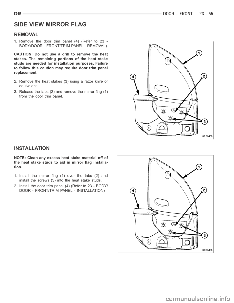 DODGE RAM SRT-10 2006 Service Repair Manual SIDE VIEW MIRROR FLAG
REMOVAL
1. Remove the door trim panel (4) (Refer to 23 -
BODY/DOOR - FRONT/TRIM PANEL - REMOVAL).
CAUTION: Do not use a drill to remove the heat
stakes. The remaining portions of DODGE RAM SRT-10 2006 Service Repair Manual SIDE VIEW MIRROR FLAG
REMOVAL
1. Remove the door trim panel (4) (Refer to 23 -
BODY/DOOR - FRONT/TRIM PANEL - REMOVAL).
CAUTION: Do not use a drill to remove the heat
stakes. The remaining portions of