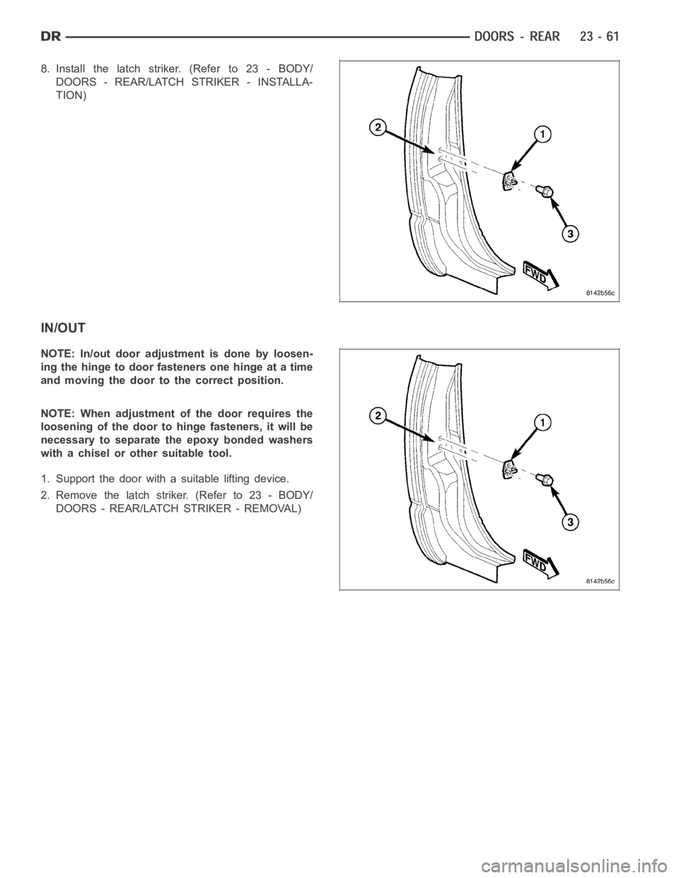DODGE RAM SRT-10 2006 Service Repair Manual 8. Install the latch striker. (Refer to 23 - BODY/
DOORS - REAR/LATCH STRIKER - INSTALLA-
TION)
IN/OUT
NOTE: In/out door adjustment is done by loosen-
ing the hinge to door fasteners one hinge at a ti DODGE RAM SRT-10 2006 Service Repair Manual 8. Install the latch striker. (Refer to 23 - BODY/
DOORS - REAR/LATCH STRIKER - INSTALLA-
TION)
IN/OUT
NOTE: In/out door adjustment is done by loosen-
ing the hinge to door fasteners one hinge at a ti