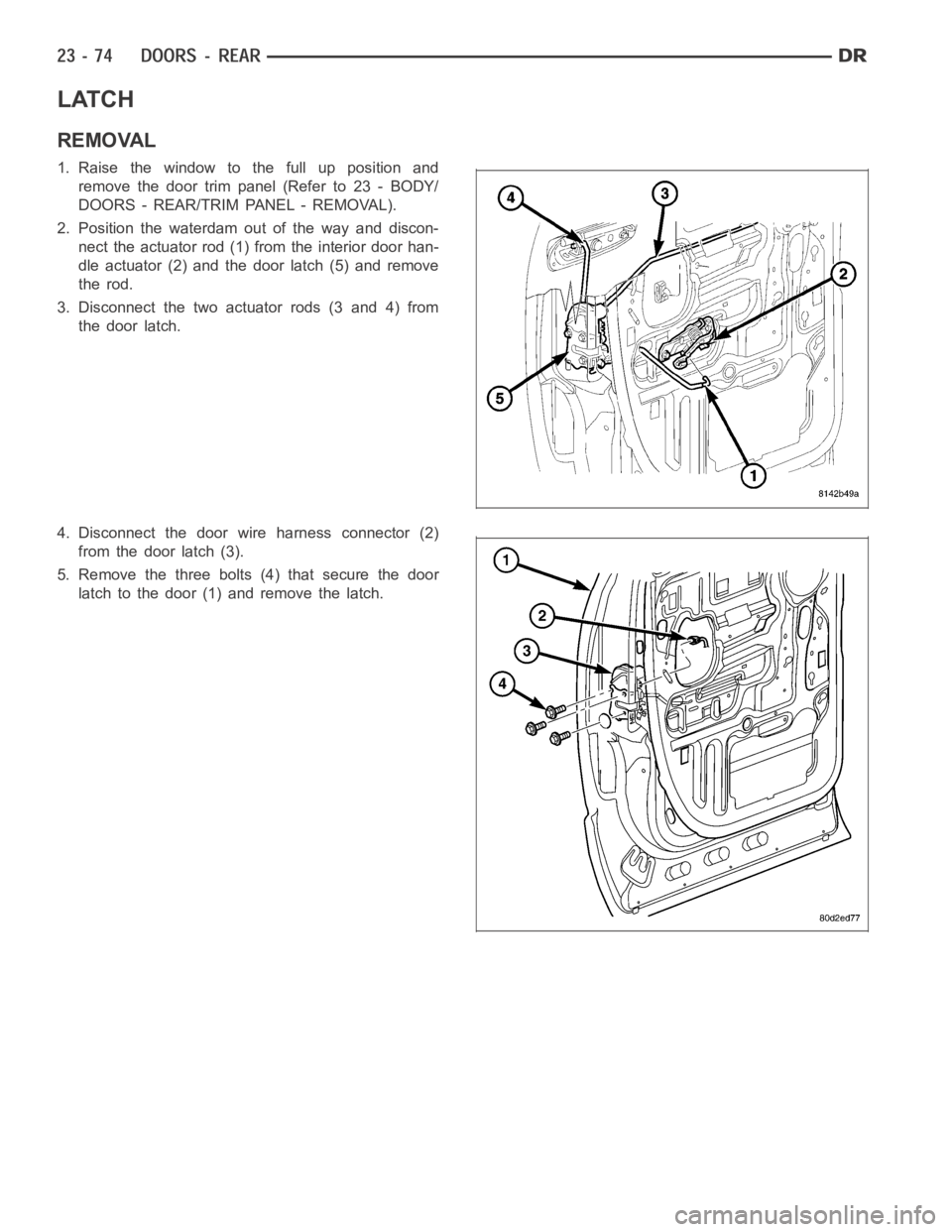 DODGE RAM SRT-10 2006 Service Repair Manual LATCH
REMOVAL
1. Raise the window to the full up position and
remove the door trim panel (Refer to 23 - BODY/
DOORS - REAR/TRIM PANEL - REMOVAL).
2. Position the waterdam out of the way and discon-
ne DODGE RAM SRT-10 2006 Service Repair Manual LATCH
REMOVAL
1. Raise the window to the full up position and
remove the door trim panel (Refer to 23 - BODY/
DOORS - REAR/TRIM PANEL - REMOVAL).
2. Position the waterdam out of the way and discon-
ne