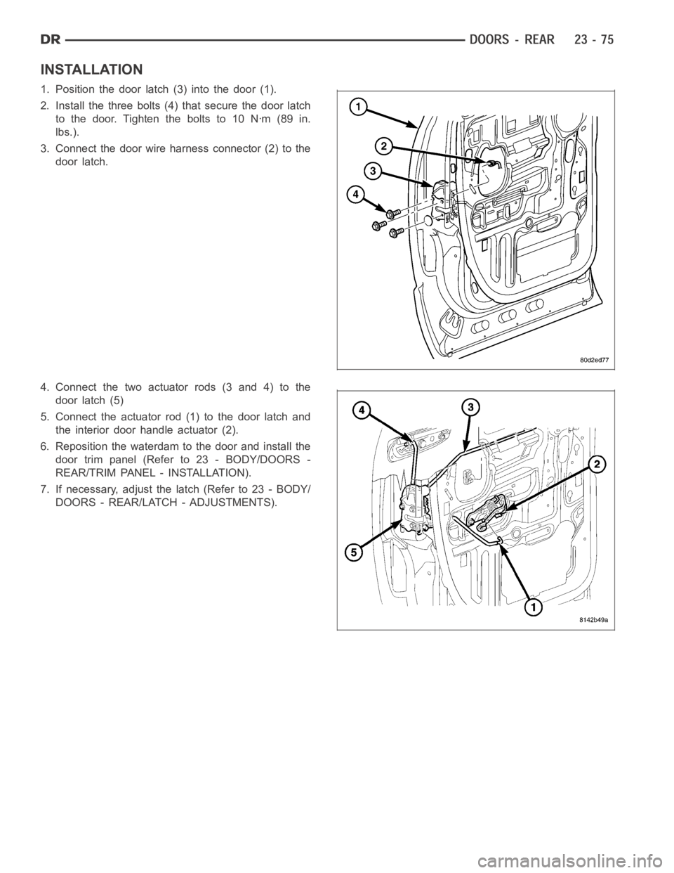 DODGE RAM SRT-10 2006 Service Repair Manual INSTALLATION
1. Position the door latch (3) into the door (1).
2. Install the three bolts (4) that secure the door latch
to the door. Tighten the bolts to 10 Nꞏm (89 in.
lbs.).
3. Connect the door w DODGE RAM SRT-10 2006 Service Repair Manual INSTALLATION
1. Position the door latch (3) into the door (1).
2. Install the three bolts (4) that secure the door latch
to the door. Tighten the bolts to 10 Nꞏm (89 in.
lbs.).
3. Connect the door w