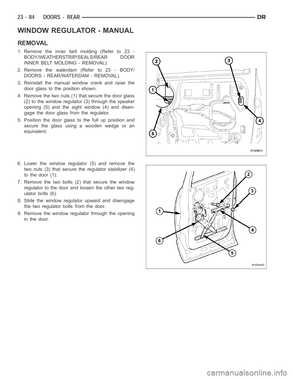 DODGE RAM SRT-10 2006 Service Repair Manual WINDOW REGULATOR - MANUAL
REMOVAL
1. Remove the inner belt molding (Refer to 23 -
BODY/WEATHERSTRIP/SEALS/REAR DOOR
INNER BELT MOLDING - REMOVAL).
2. Remove the waterdam (Refer to 23 - BODY/
DOORS - R DODGE RAM SRT-10 2006 Service Repair Manual WINDOW REGULATOR - MANUAL
REMOVAL
1. Remove the inner belt molding (Refer to 23 -
BODY/WEATHERSTRIP/SEALS/REAR DOOR
INNER BELT MOLDING - REMOVAL).
2. Remove the waterdam (Refer to 23 - BODY/
DOORS - R