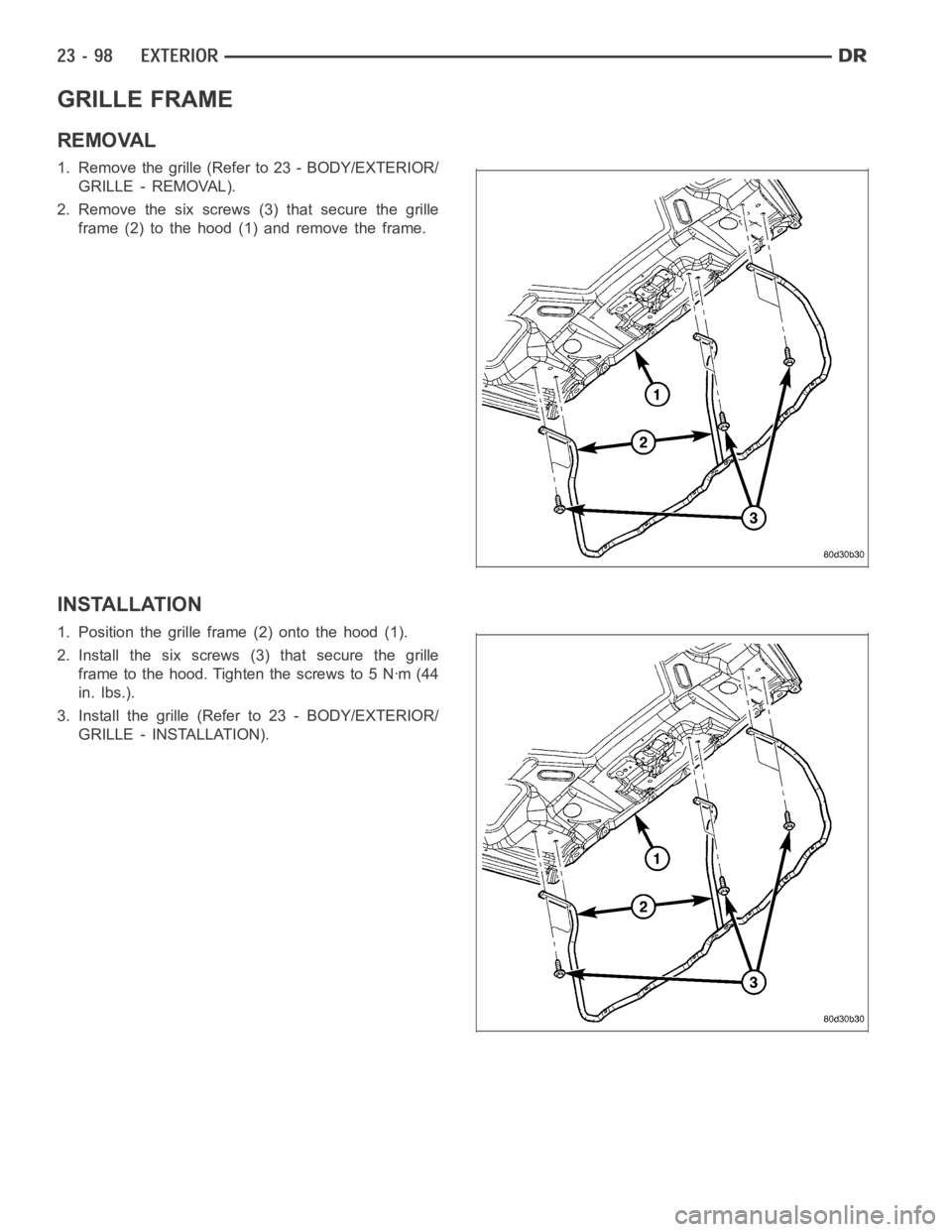 DODGE RAM SRT-10 2006 Service Repair Manual GRILLE FRAME
REMOVAL
1. Remove the grille (Refer to 23 - BODY/EXTERIOR/
GRILLE - REMOVAL).
2. Remove the six screws (3) that secure the grille
frame (2) to the hood (1) and remove the frame.
INSTALLAT DODGE RAM SRT-10 2006 Service Repair Manual GRILLE FRAME
REMOVAL
1. Remove the grille (Refer to 23 - BODY/EXTERIOR/
GRILLE - REMOVAL).
2. Remove the six screws (3) that secure the grille
frame (2) to the hood (1) and remove the frame.
INSTALLAT