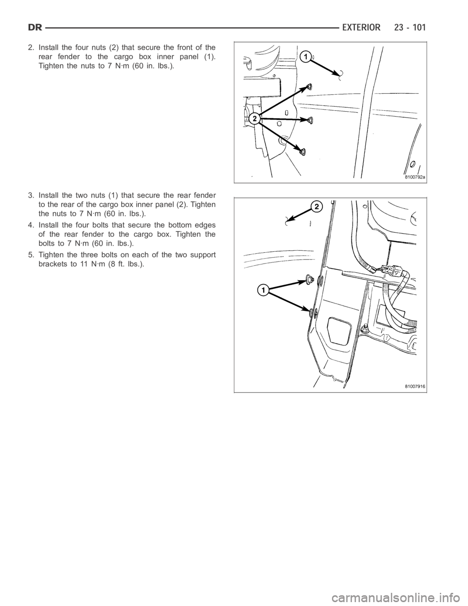 DODGE RAM SRT-10 2006 Service Repair Manual 2. Install the four nuts (2) that secure the front of the
rear fender to the cargo box inner panel (1).
Tightenthenutsto7Nꞏm(60in.lbs.).
3. Install the two nuts (1) that secure the rear fender
to th DODGE RAM SRT-10 2006 Service Repair Manual 2. Install the four nuts (2) that secure the front of the
rear fender to the cargo box inner panel (1).
Tightenthenutsto7Nꞏm(60in.lbs.).
3. Install the two nuts (1) that secure the rear fender
to th