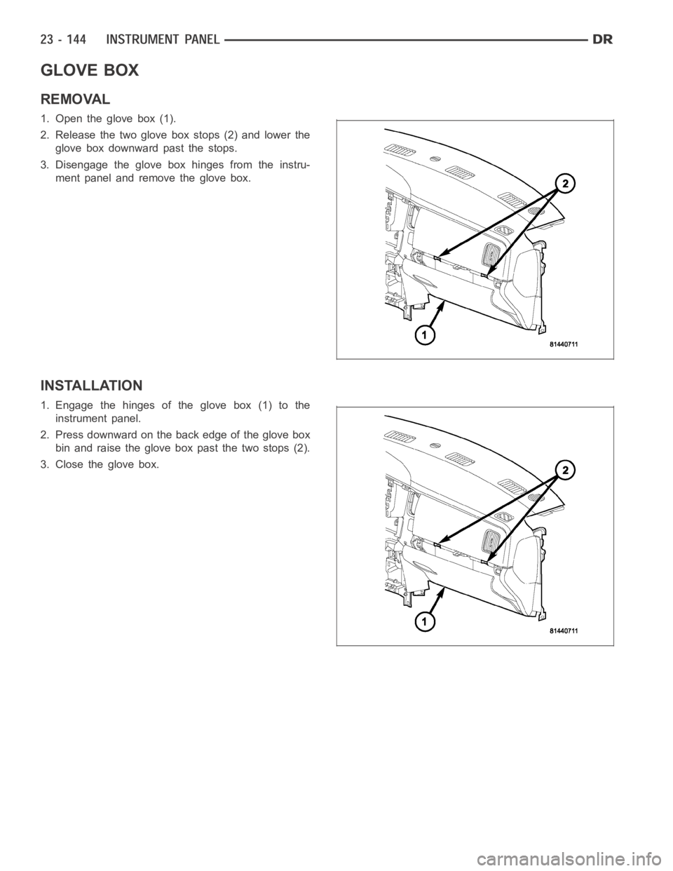DODGE RAM SRT-10 2006  Service Repair Manual GLOVE BOX
REMOVAL
1. Open the glove box (1).
2. Release the two glove box stops (2) and lower the
glove box downward past the stops.
3. Disengage the glove box hinges from the instru-
ment panel and r