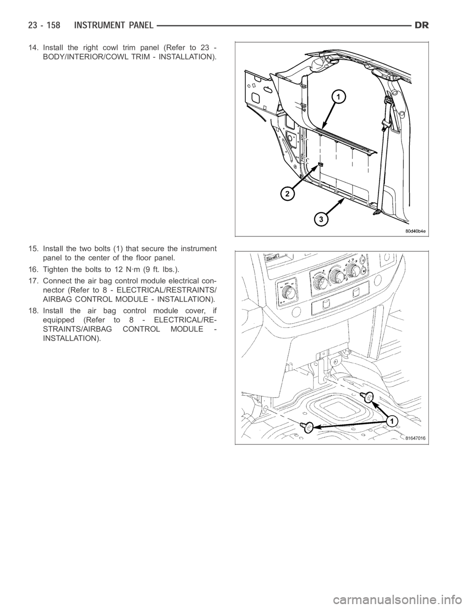 DODGE RAM SRT-10 2006  Service Repair Manual 14. Install the right cowl trim panel (Refer to 23 -
BODY/INTERIOR/COWL TRIM - INSTALLATION).
15. Install the two bolts (1) that secure the instrument
panel to the center of the floor panel.
16. Tight