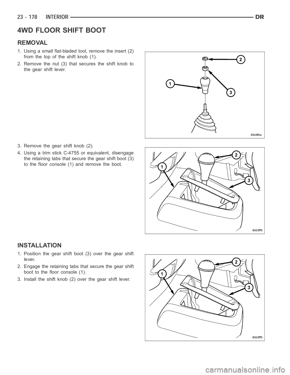 DODGE RAM SRT-10 2006 Service Repair Manual 4WD FLOOR SHIFT BOOT
REMOVAL
1. Using a small flat-bladed tool, remove the insert (2)
from the top of the shift knob (1).
2. Remove the nut (3) that secures the shift knob to
the gear shift lever.
3. DODGE RAM SRT-10 2006 Service Repair Manual 4WD FLOOR SHIFT BOOT
REMOVAL
1. Using a small flat-bladed tool, remove the insert (2)
from the top of the shift knob (1).
2. Remove the nut (3) that secures the shift knob to
the gear shift lever.
3.