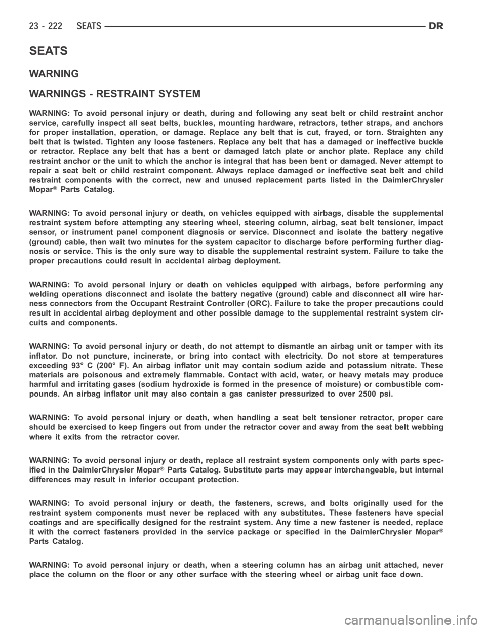 DODGE RAM SRT-10 2006  Service Repair Manual SEATS
WARNING
WARNINGS - RESTRAINT SYSTEM
WARNING: To avoid personal injury or death, during and following any seat beltorchildrestraintanchor
service, carefully inspect all seat belts, buckles, mount