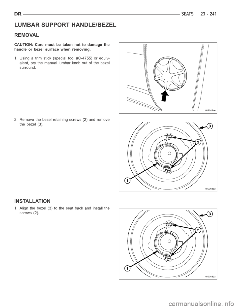 DODGE RAM SRT-10 2006  Service Repair Manual LUMBAR SUPPORT HANDLE/BEZEL
REMOVAL
CAUTION: Care must be taken not to damage the
handle or bezel surface when removing.
1. Using a trim stick (special tool #C-4755) or equiv-
alent, pry the manual lu