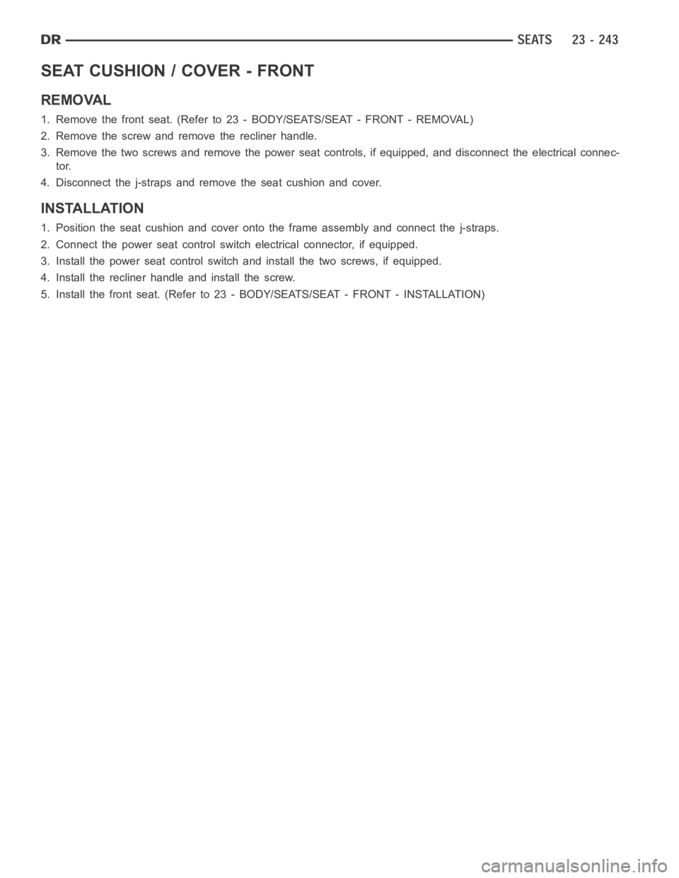 DODGE RAM SRT-10 2006  Service Repair Manual SEAT CUSHION / COVER - FRONT
REMOVAL
1. Remove the front seat. (Refer to 23 -BODY/SEATS/SEAT - FRONT - REMOVAL)
2. Remove the screw and remove the recliner handle.
3. Remove the two screws and remove 