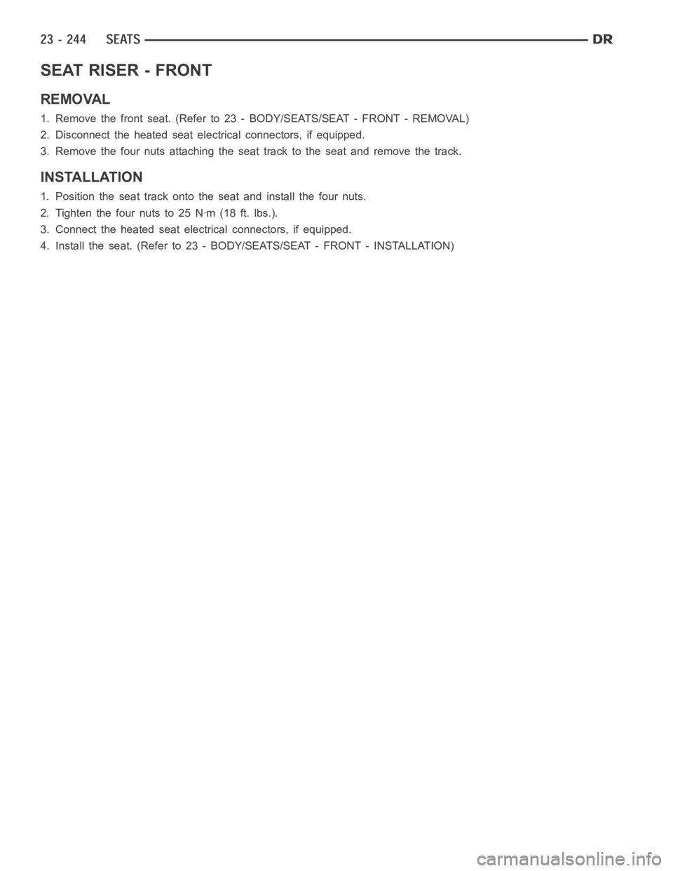 DODGE RAM SRT-10 2006  Service Repair Manual SEAT RISER - FRONT
REMOVAL
1. Remove the front seat. (Refer to 23 -BODY/SEATS/SEAT - FRONT - REMOVAL)
2. Disconnect the heated seat electrical connectors, if equipped.
3. Remove the four nuts attachin