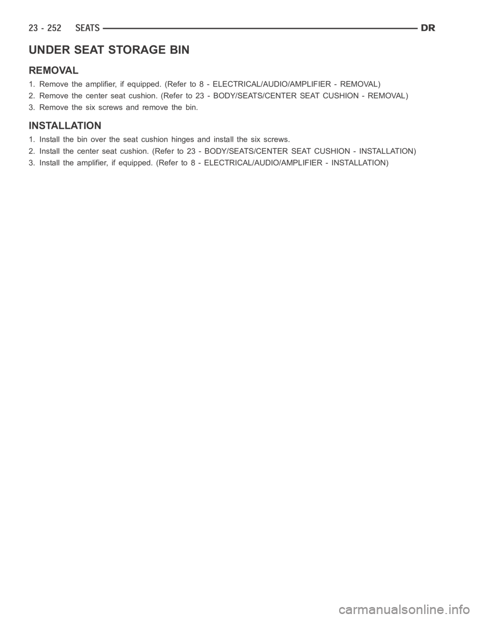 DODGE RAM SRT-10 2006  Service Repair Manual UNDER SEAT STORAGE BIN
REMOVAL
1. Remove the amplifier, if equipped.(Refer to 8 - ELECTRICAL/AUDIO/AMPLIFIER - REMOVAL)
2. Remove the center seat cushion. (Refer to 23 - BODY/SEATS/CENTER SEAT CUSHION