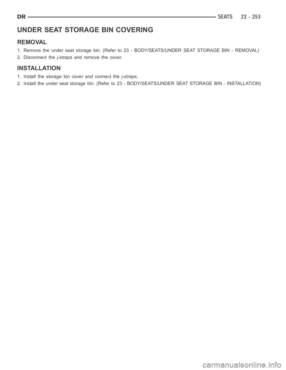 DODGE RAM SRT-10 2006  Service Repair Manual UNDER SEAT STORAGE BIN COVERING
REMOVAL
1. Remove the under seat storage bin. (Refer to 23 - BODY/SEATS/UNDER SEAT STORAGE BIN - REMOVAL)
2. Disconnect the j-straps and remove the cover.
INSTALLATION
