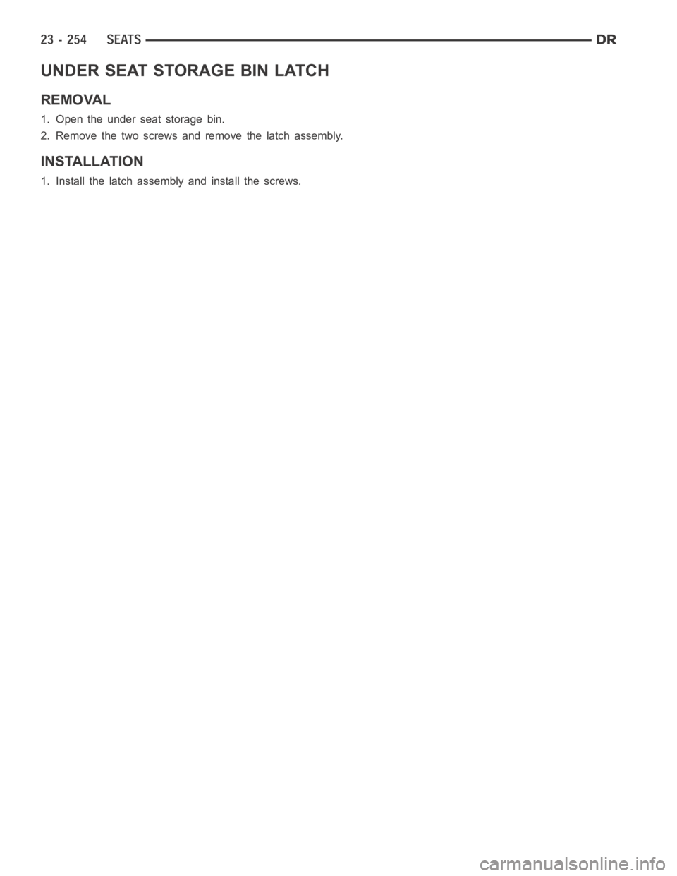 DODGE RAM SRT-10 2006  Service Repair Manual UNDER SEAT STORAGE BIN LATCH
REMOVAL
1. Open the under seat storage bin.
2. Remove the two screws and remove the latch assembly.
INSTALLATION
1. Install the latch assembly and install the screws. 